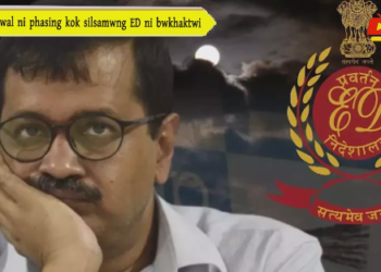 Kejriwal ni phasing kok silsamwng ED ni bwkhaktwi